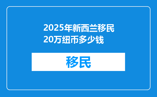 2025年新西兰移民20万纽币多少钱