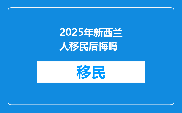 2025年新西兰人移民后悔吗
