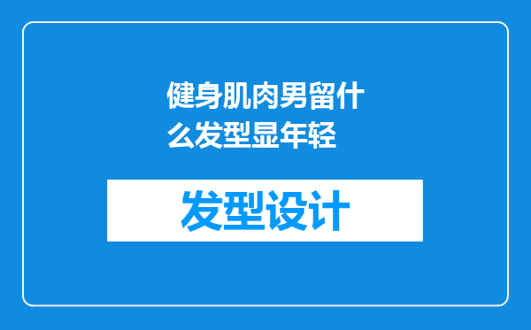 健身肌肉男留什么发型显年轻