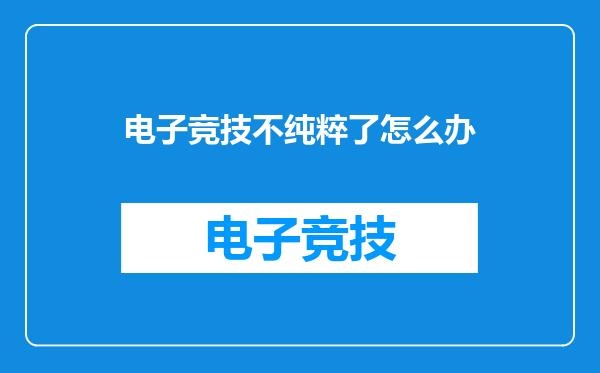 电子竞技不纯粹了怎么办
