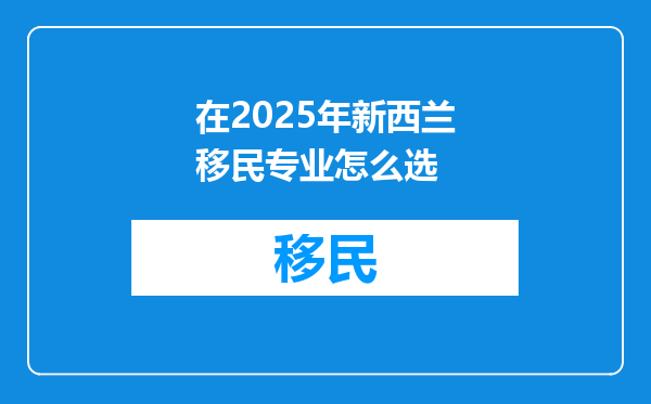 在2025年新西兰移民专业怎么选