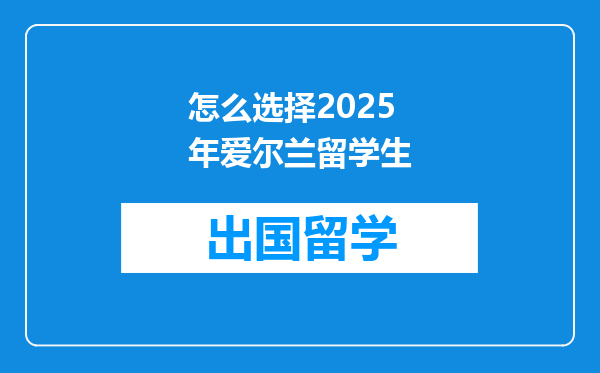 怎么选择2025年爱尔兰留学生