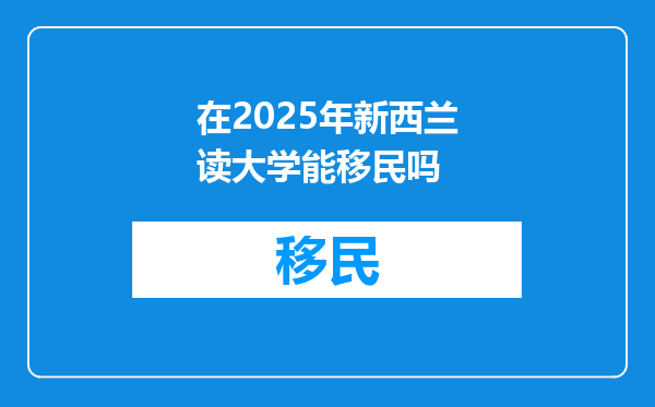在2025年新西兰读大学能移民吗