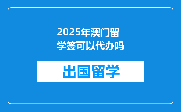 2025年澳门留学签可以代办吗