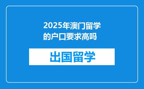 2025年澳门留学的户口要求高吗