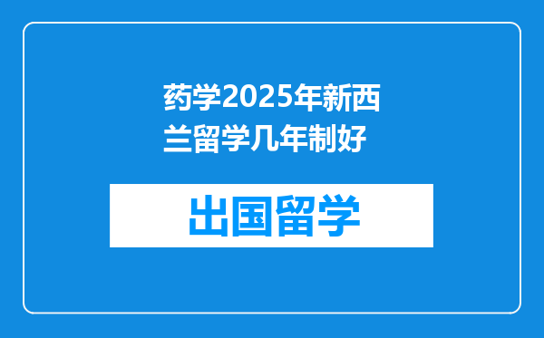 药学2025年新西兰留学几年制好