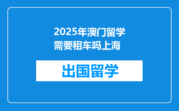 2025年澳门留学需要租车吗上海