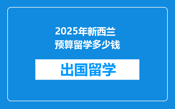 2025年新西兰预算留学多少钱