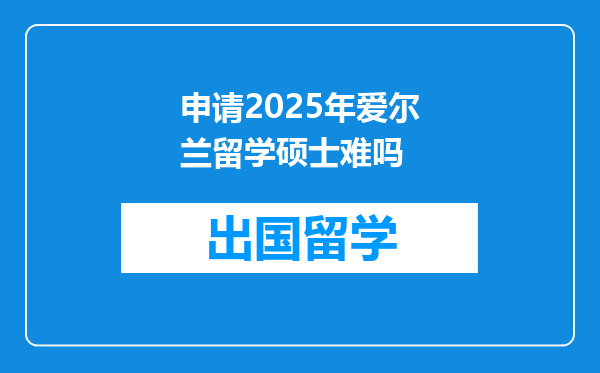 申请2025年爱尔兰留学硕士难吗