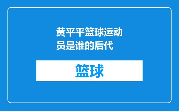 黄平平篮球运动员是谁的后代