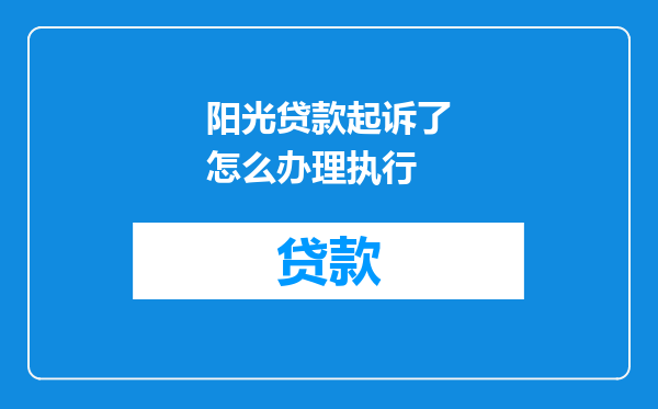 阳光贷款起诉了怎么办理执行
