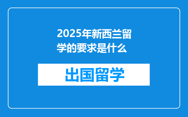 2025年新西兰留学的要求是什么