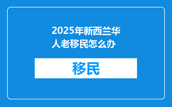 2025年新西兰华人老移民怎么办