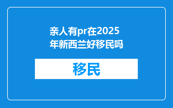 亲人有pr在2025年新西兰好移民吗