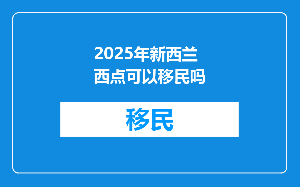 2025年新西兰西点可以移民吗