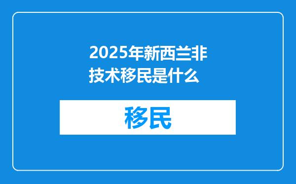 2025年新西兰非技术移民是什么