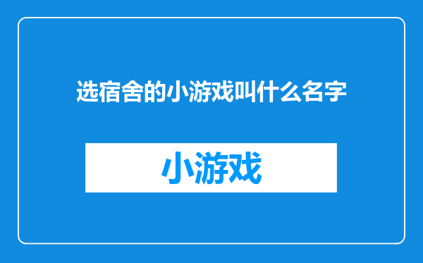 选宿舍的小游戏叫什么名字