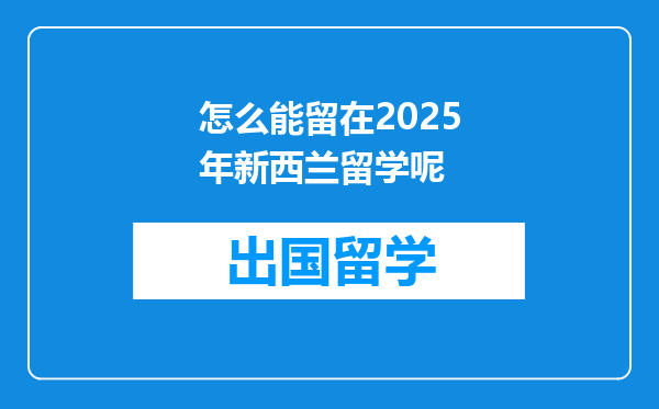 怎么能留在2025年新西兰留学呢