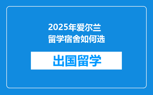 2025年爱尔兰留学宿舍如何选