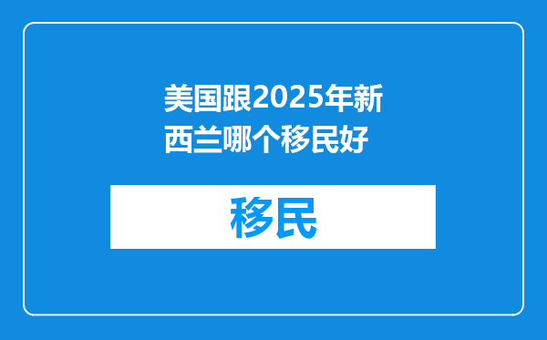 美国跟2025年新西兰哪个移民好