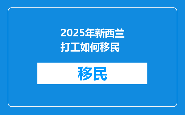 2025年新西兰打工如何移民