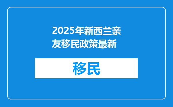 2025年新西兰亲友移民政策最新