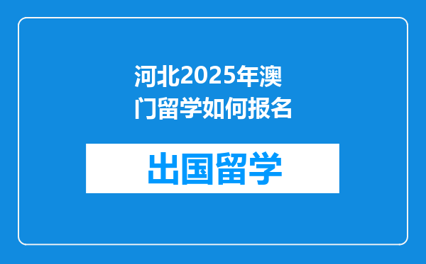 河北2025年澳门留学如何报名