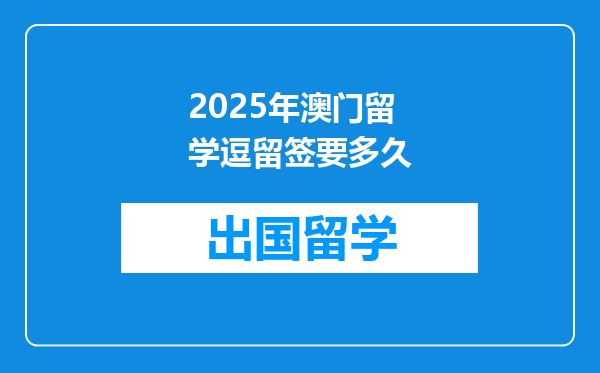 2025年澳门留学逗留签要多久