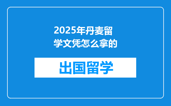 2025年丹麦留学文凭怎么拿的