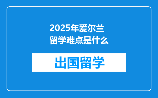 2025年爱尔兰留学难点是什么