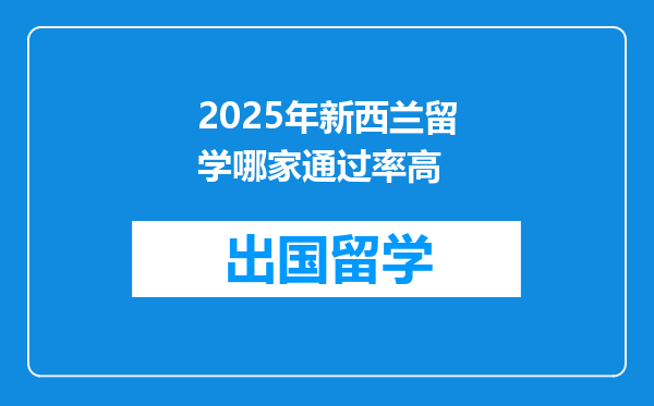 2025年新西兰留学哪家通过率高