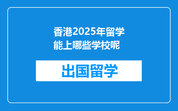 香港2025年留学能上哪些学校呢