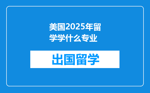 美国2025年留学学什么专业