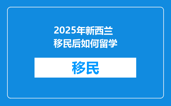 2025年新西兰移民后如何留学