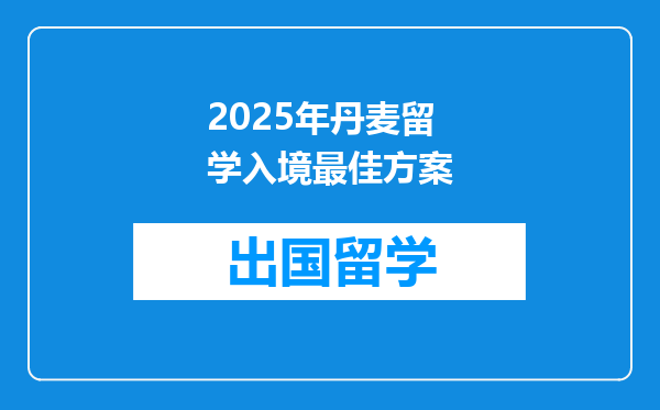 2025年丹麦留学入境最佳方案
