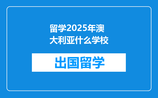 留学2025年澳大利亚什么学校