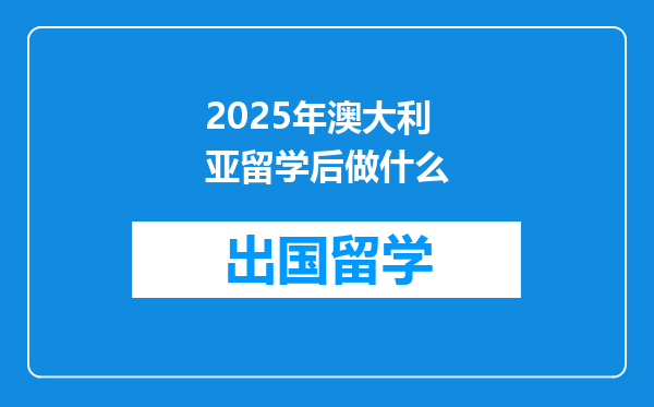 2025年澳大利亚留学后做什么