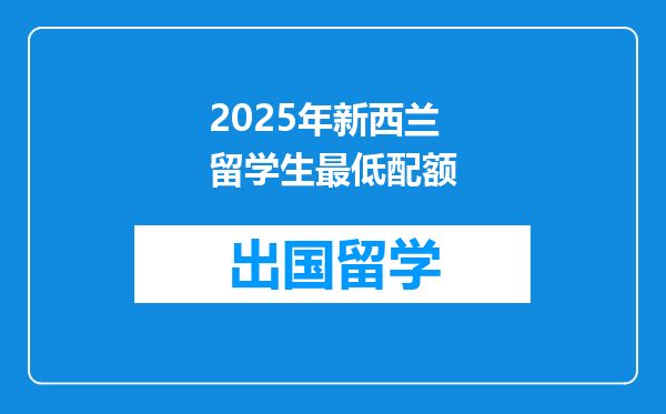 2025年新西兰留学生最低配额