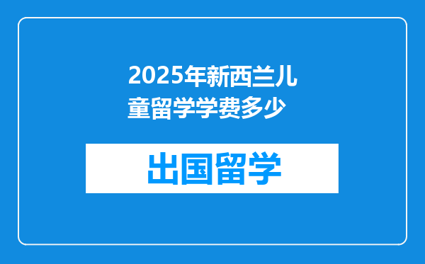 2025年新西兰儿童留学学费多少