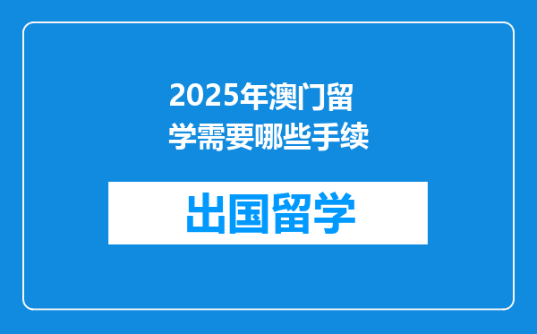 2025年澳门留学需要哪些手续