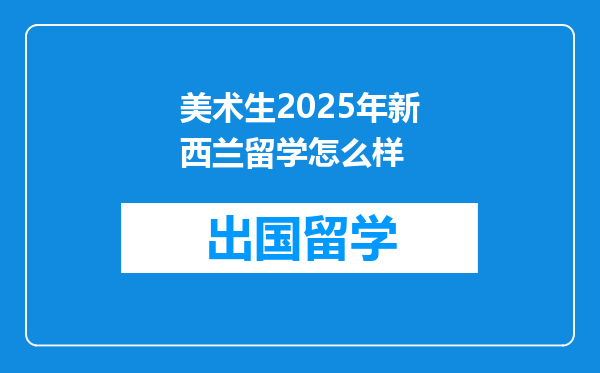 美术生2025年新西兰留学怎么样