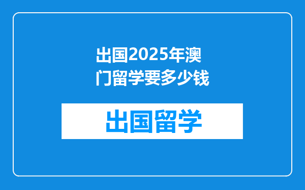 出国2025年澳门留学要多少钱