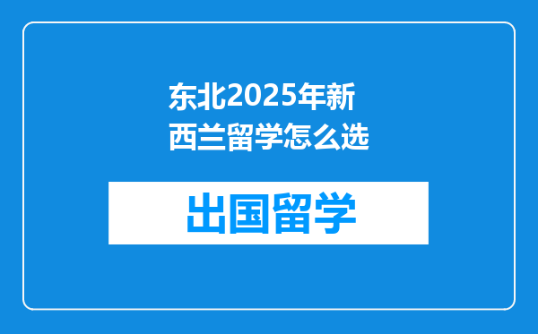 东北2025年新西兰留学怎么选