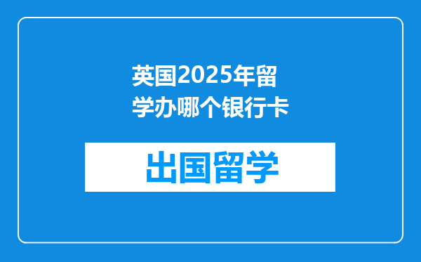 英国2025年留学办哪个银行卡