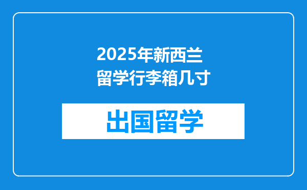 2025年新西兰留学行李箱几寸