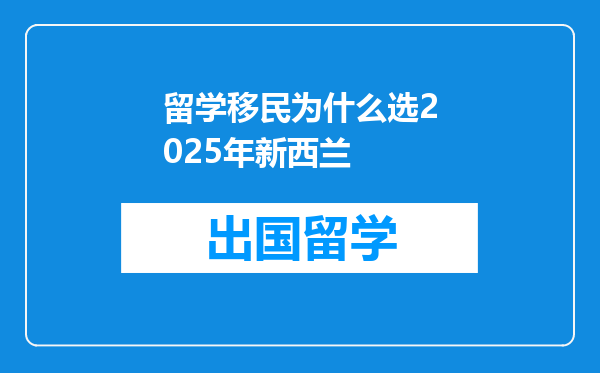 留学移民为什么选2025年新西兰