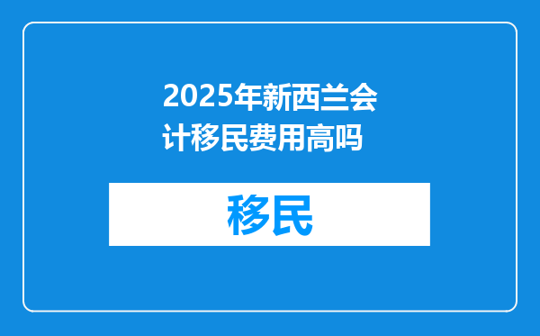 2025年新西兰会计移民费用高吗