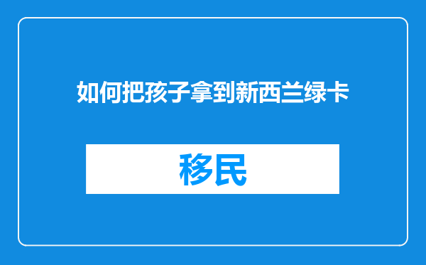 如何把孩子拿到新西兰绿卡