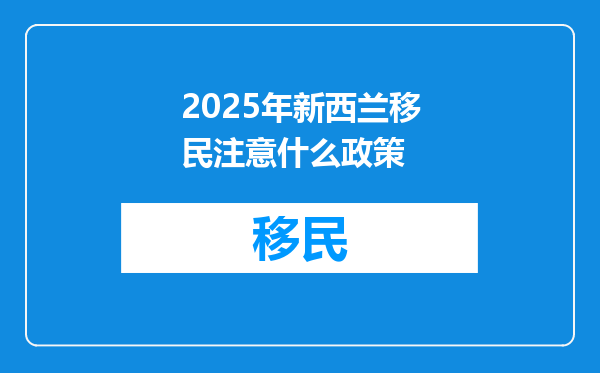 2025年新西兰移民注意什么政策
