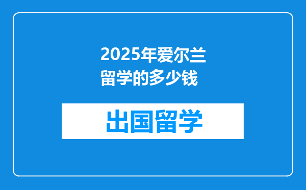 2025年爱尔兰留学的多少钱